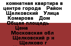 2 комнатная квартира в центре города › Район ­ Щелковский › Улица ­ Комарова › Дом ­ 7 › Общая площадь ­ 46 › Цена ­ 2 990 000 - Московская обл., Щелковский р-н, Щелково г. Недвижимость » Квартиры продажа   